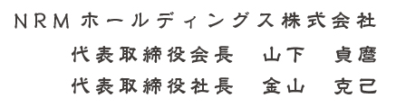 NRMホールディングス株式会社　代表取締役会長　山下貞磨　代表取締役社長　金山克己